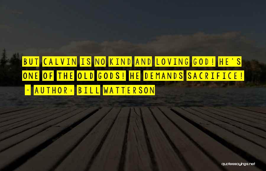 Bill Watterson Quotes: But Calvin Is No Kind And Loving God! He's One Of The Old Gods! He Demands Sacrifice!