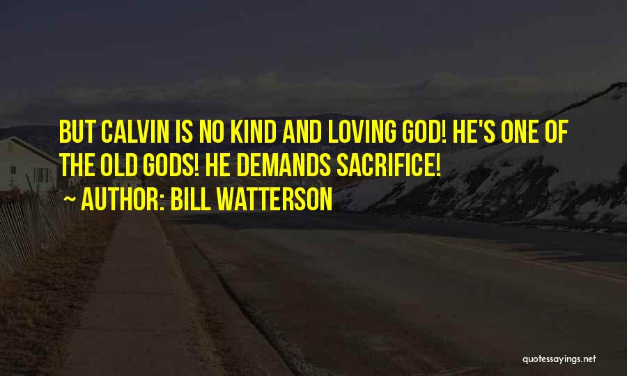 Bill Watterson Quotes: But Calvin Is No Kind And Loving God! He's One Of The Old Gods! He Demands Sacrifice!