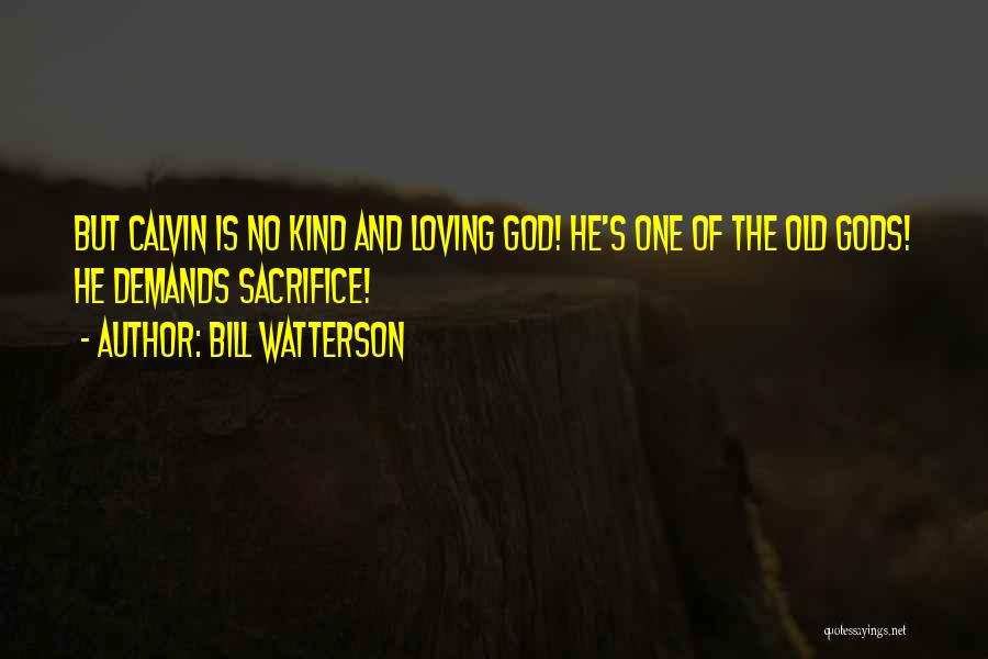 Bill Watterson Quotes: But Calvin Is No Kind And Loving God! He's One Of The Old Gods! He Demands Sacrifice!