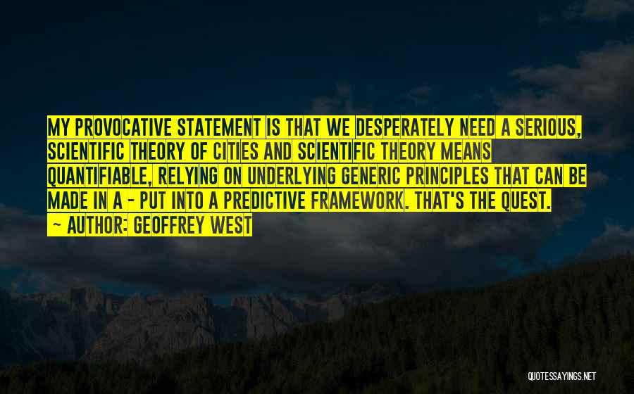 Geoffrey West Quotes: My Provocative Statement Is That We Desperately Need A Serious, Scientific Theory Of Cities And Scientific Theory Means Quantifiable, Relying