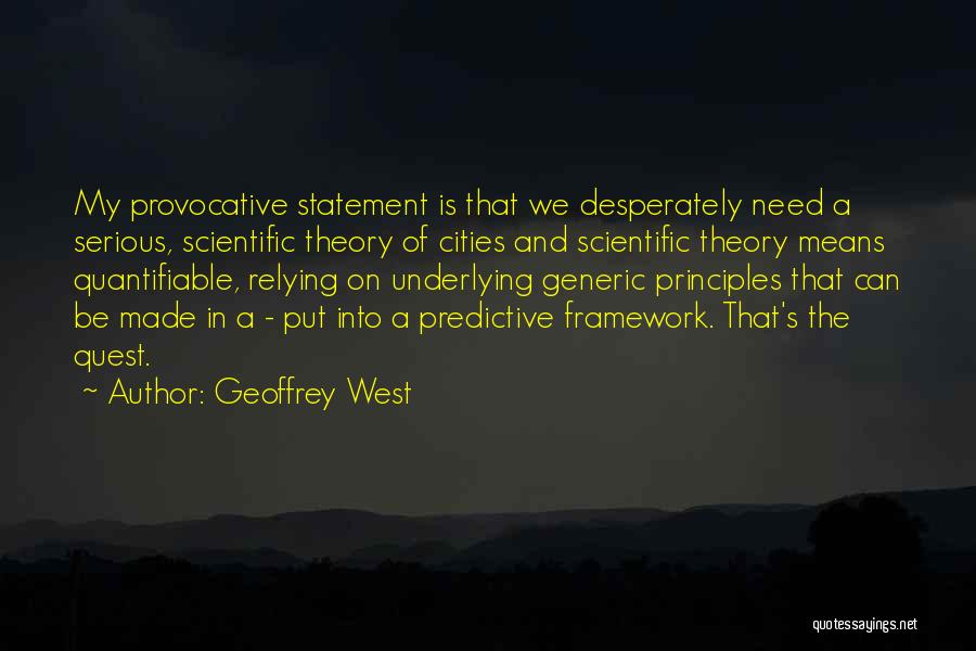 Geoffrey West Quotes: My Provocative Statement Is That We Desperately Need A Serious, Scientific Theory Of Cities And Scientific Theory Means Quantifiable, Relying