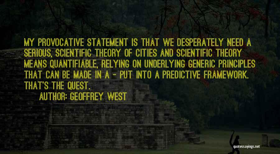 Geoffrey West Quotes: My Provocative Statement Is That We Desperately Need A Serious, Scientific Theory Of Cities And Scientific Theory Means Quantifiable, Relying