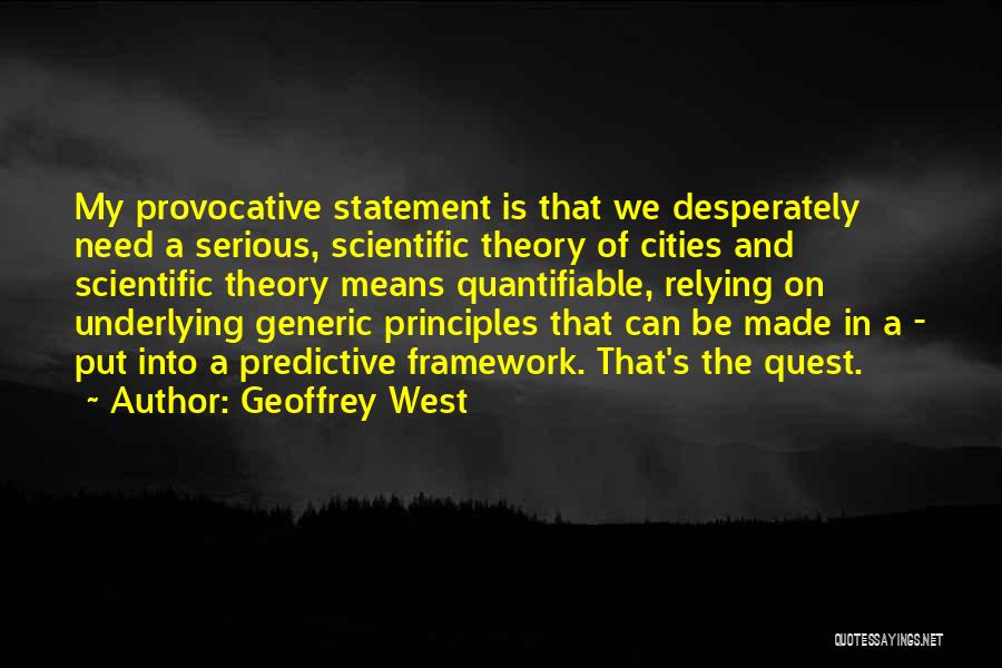 Geoffrey West Quotes: My Provocative Statement Is That We Desperately Need A Serious, Scientific Theory Of Cities And Scientific Theory Means Quantifiable, Relying