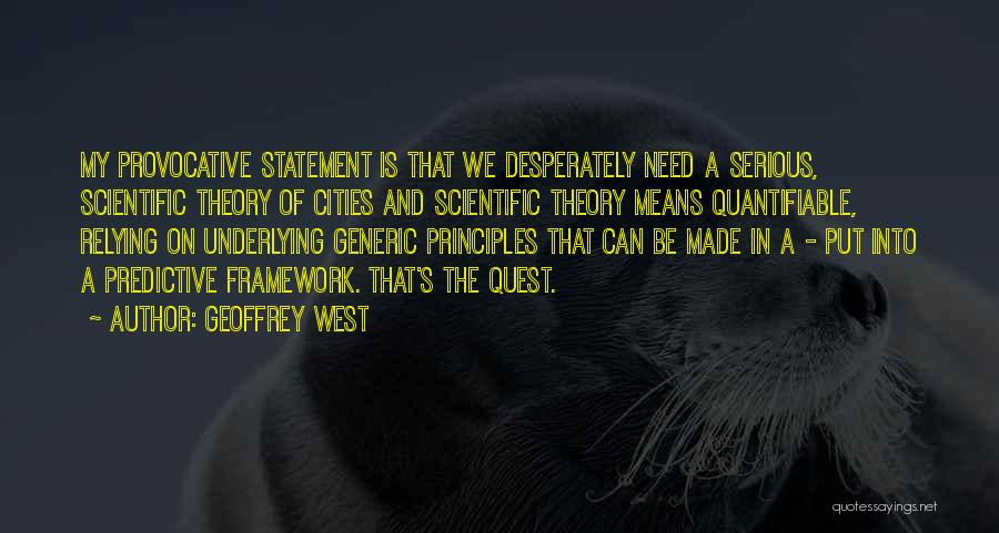 Geoffrey West Quotes: My Provocative Statement Is That We Desperately Need A Serious, Scientific Theory Of Cities And Scientific Theory Means Quantifiable, Relying