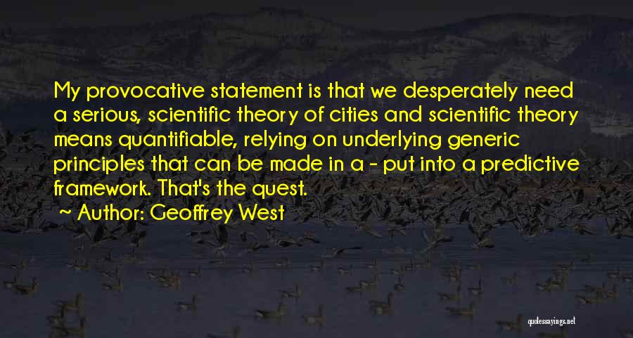 Geoffrey West Quotes: My Provocative Statement Is That We Desperately Need A Serious, Scientific Theory Of Cities And Scientific Theory Means Quantifiable, Relying