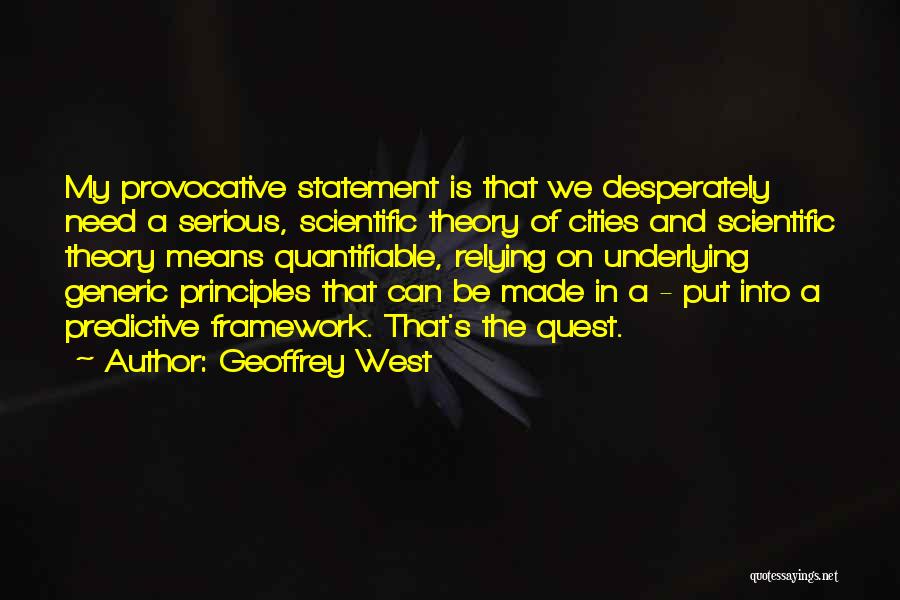 Geoffrey West Quotes: My Provocative Statement Is That We Desperately Need A Serious, Scientific Theory Of Cities And Scientific Theory Means Quantifiable, Relying