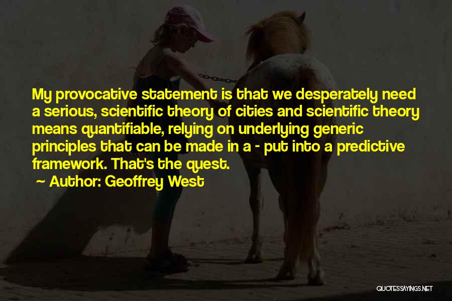 Geoffrey West Quotes: My Provocative Statement Is That We Desperately Need A Serious, Scientific Theory Of Cities And Scientific Theory Means Quantifiable, Relying