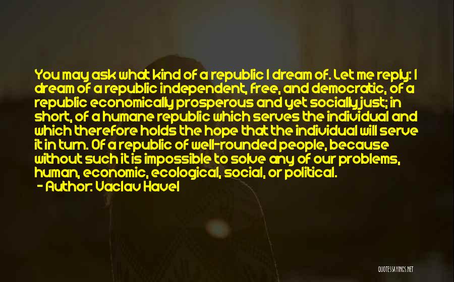 Vaclav Havel Quotes: You May Ask What Kind Of A Republic I Dream Of. Let Me Reply: I Dream Of A Republic Independent,