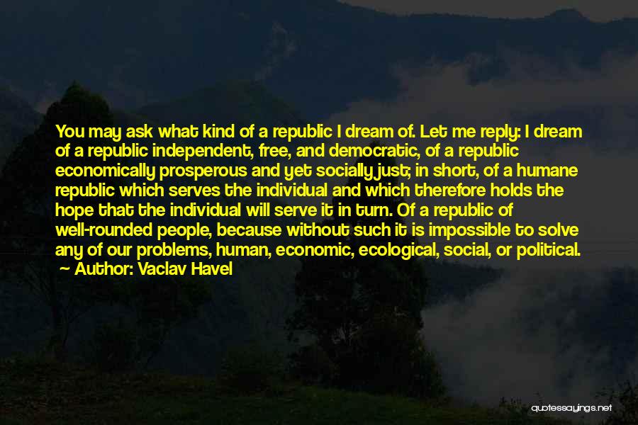Vaclav Havel Quotes: You May Ask What Kind Of A Republic I Dream Of. Let Me Reply: I Dream Of A Republic Independent,