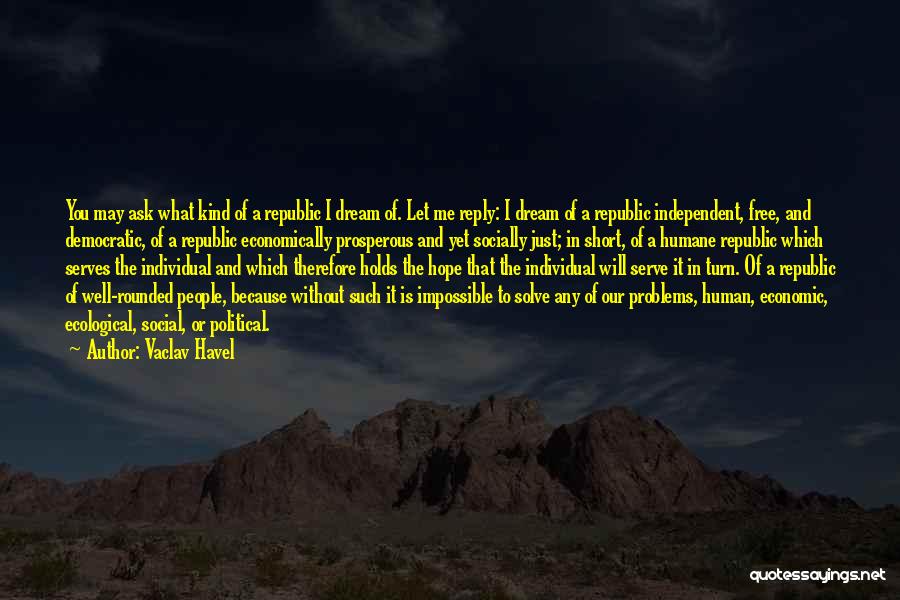 Vaclav Havel Quotes: You May Ask What Kind Of A Republic I Dream Of. Let Me Reply: I Dream Of A Republic Independent,