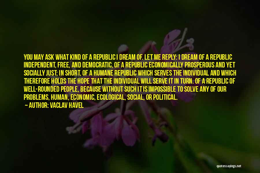 Vaclav Havel Quotes: You May Ask What Kind Of A Republic I Dream Of. Let Me Reply: I Dream Of A Republic Independent,