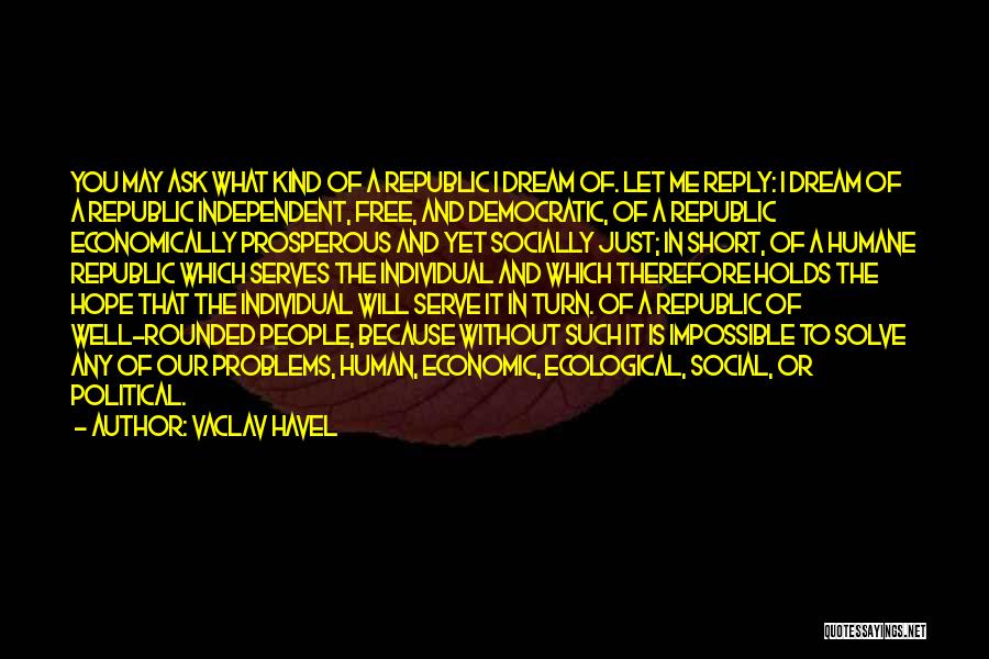 Vaclav Havel Quotes: You May Ask What Kind Of A Republic I Dream Of. Let Me Reply: I Dream Of A Republic Independent,