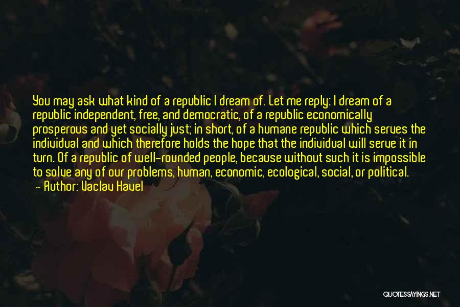 Vaclav Havel Quotes: You May Ask What Kind Of A Republic I Dream Of. Let Me Reply: I Dream Of A Republic Independent,