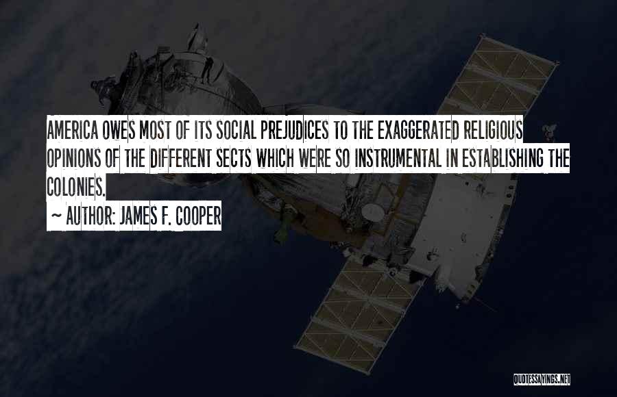 James F. Cooper Quotes: America Owes Most Of Its Social Prejudices To The Exaggerated Religious Opinions Of The Different Sects Which Were So Instrumental