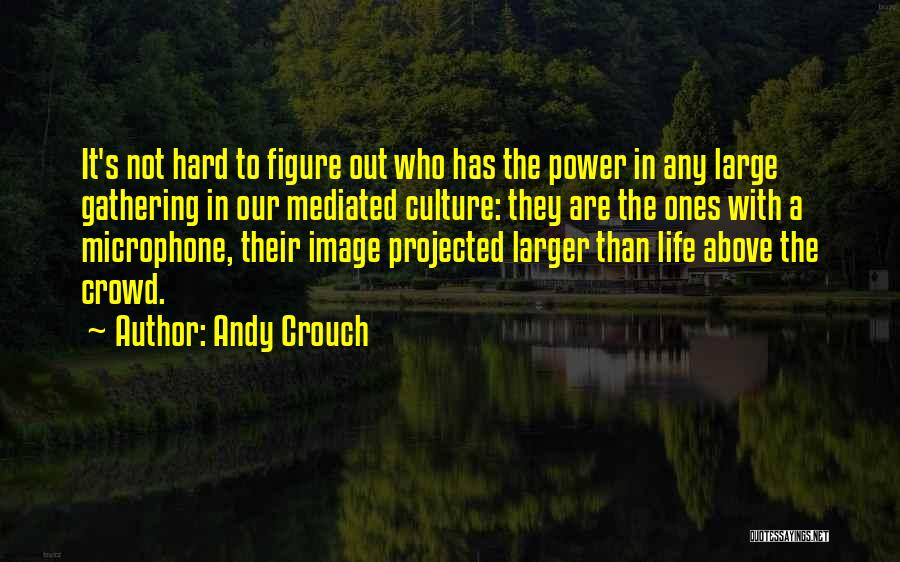 Andy Crouch Quotes: It's Not Hard To Figure Out Who Has The Power In Any Large Gathering In Our Mediated Culture: They Are