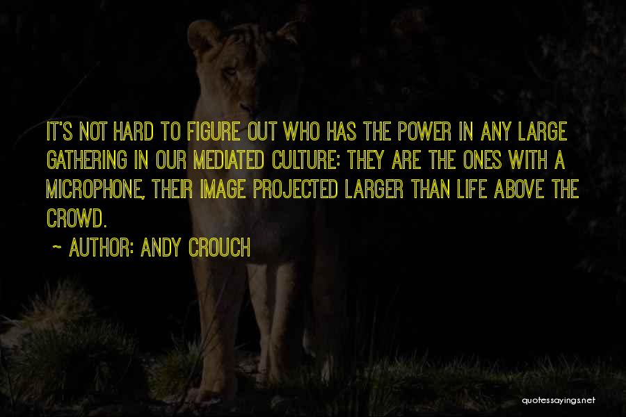 Andy Crouch Quotes: It's Not Hard To Figure Out Who Has The Power In Any Large Gathering In Our Mediated Culture: They Are