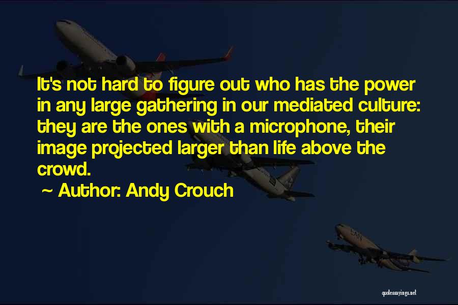 Andy Crouch Quotes: It's Not Hard To Figure Out Who Has The Power In Any Large Gathering In Our Mediated Culture: They Are