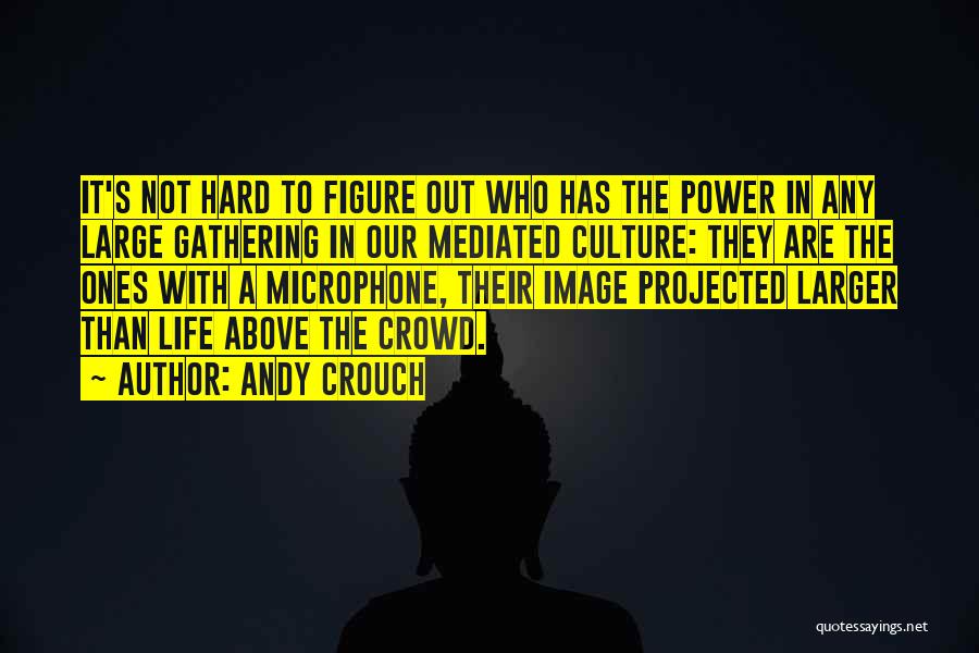 Andy Crouch Quotes: It's Not Hard To Figure Out Who Has The Power In Any Large Gathering In Our Mediated Culture: They Are