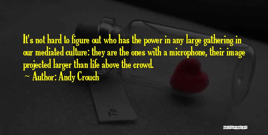 Andy Crouch Quotes: It's Not Hard To Figure Out Who Has The Power In Any Large Gathering In Our Mediated Culture: They Are