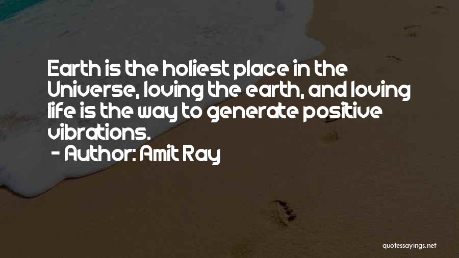 Amit Ray Quotes: Earth Is The Holiest Place In The Universe, Loving The Earth, And Loving Life Is The Way To Generate Positive