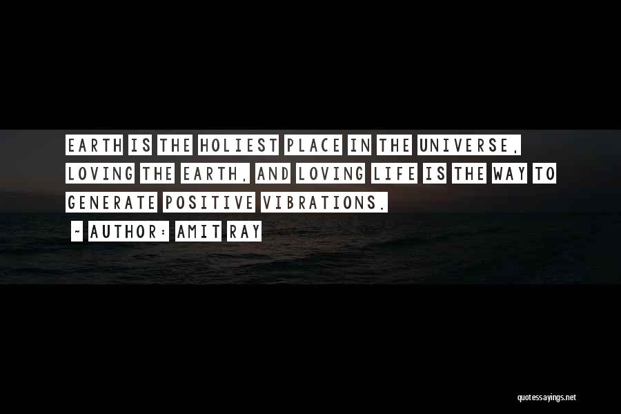 Amit Ray Quotes: Earth Is The Holiest Place In The Universe, Loving The Earth, And Loving Life Is The Way To Generate Positive