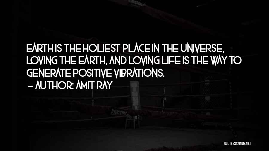 Amit Ray Quotes: Earth Is The Holiest Place In The Universe, Loving The Earth, And Loving Life Is The Way To Generate Positive