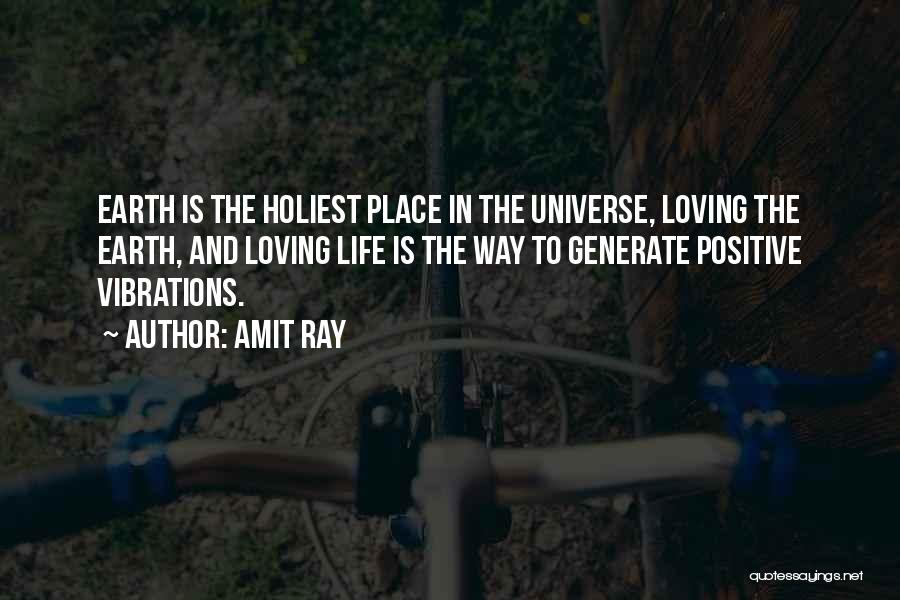 Amit Ray Quotes: Earth Is The Holiest Place In The Universe, Loving The Earth, And Loving Life Is The Way To Generate Positive