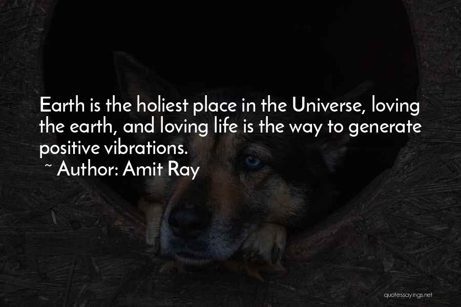 Amit Ray Quotes: Earth Is The Holiest Place In The Universe, Loving The Earth, And Loving Life Is The Way To Generate Positive