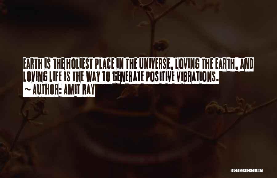 Amit Ray Quotes: Earth Is The Holiest Place In The Universe, Loving The Earth, And Loving Life Is The Way To Generate Positive