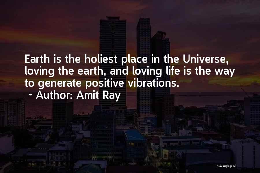 Amit Ray Quotes: Earth Is The Holiest Place In The Universe, Loving The Earth, And Loving Life Is The Way To Generate Positive