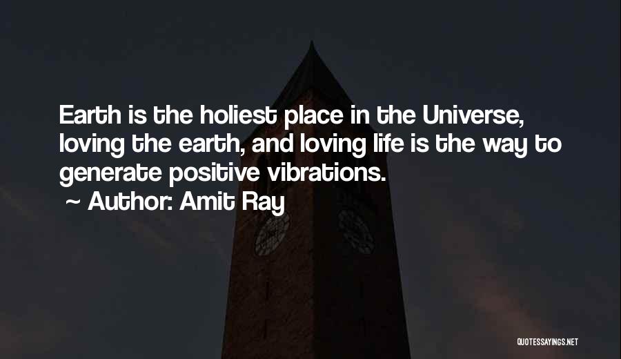 Amit Ray Quotes: Earth Is The Holiest Place In The Universe, Loving The Earth, And Loving Life Is The Way To Generate Positive