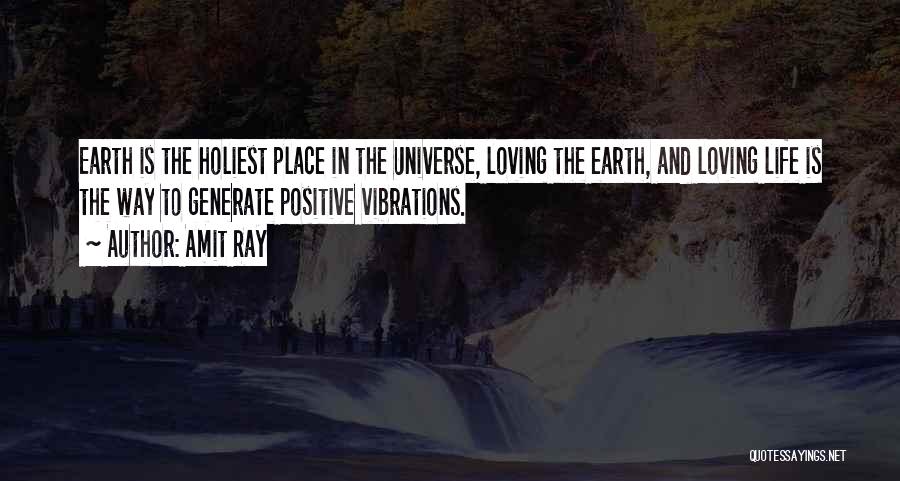 Amit Ray Quotes: Earth Is The Holiest Place In The Universe, Loving The Earth, And Loving Life Is The Way To Generate Positive