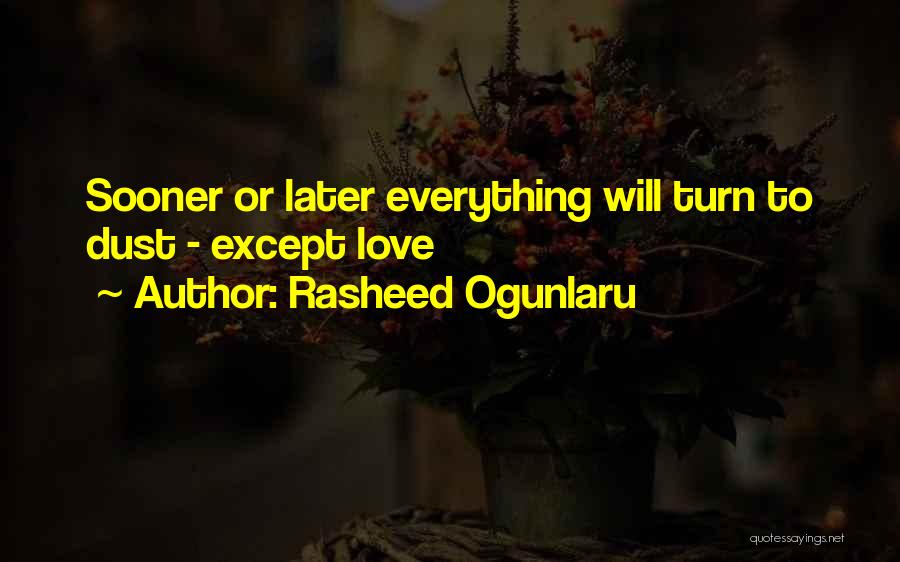 Rasheed Ogunlaru Quotes: Sooner Or Later Everything Will Turn To Dust - Except Love