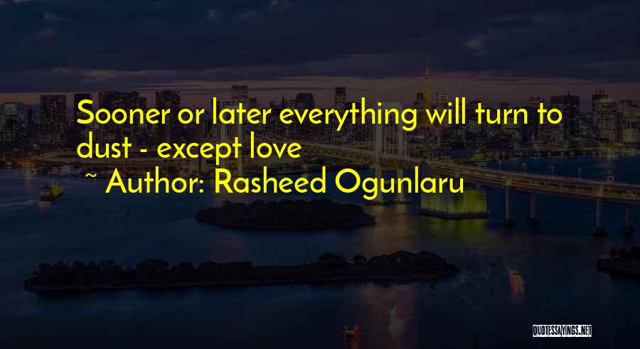 Rasheed Ogunlaru Quotes: Sooner Or Later Everything Will Turn To Dust - Except Love