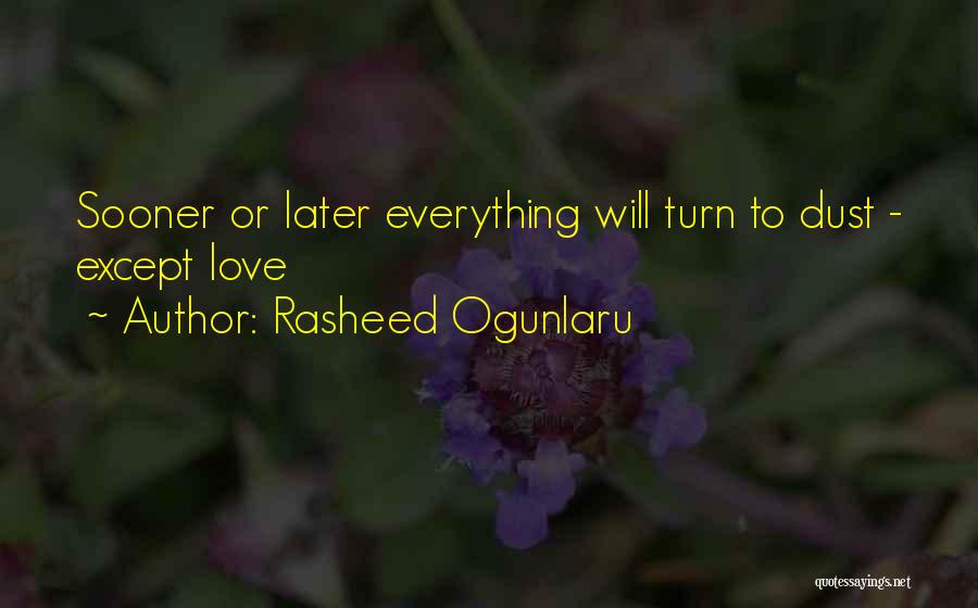 Rasheed Ogunlaru Quotes: Sooner Or Later Everything Will Turn To Dust - Except Love