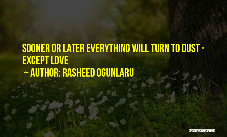 Rasheed Ogunlaru Quotes: Sooner Or Later Everything Will Turn To Dust - Except Love