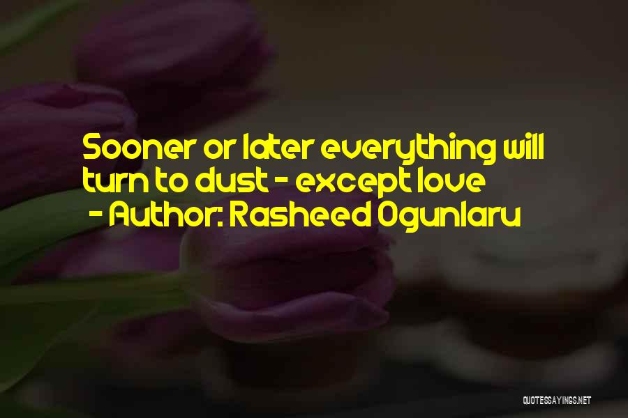 Rasheed Ogunlaru Quotes: Sooner Or Later Everything Will Turn To Dust - Except Love