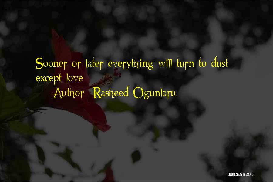 Rasheed Ogunlaru Quotes: Sooner Or Later Everything Will Turn To Dust - Except Love