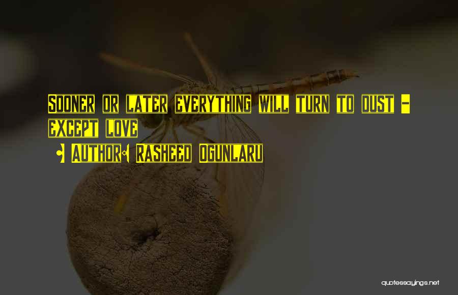 Rasheed Ogunlaru Quotes: Sooner Or Later Everything Will Turn To Dust - Except Love