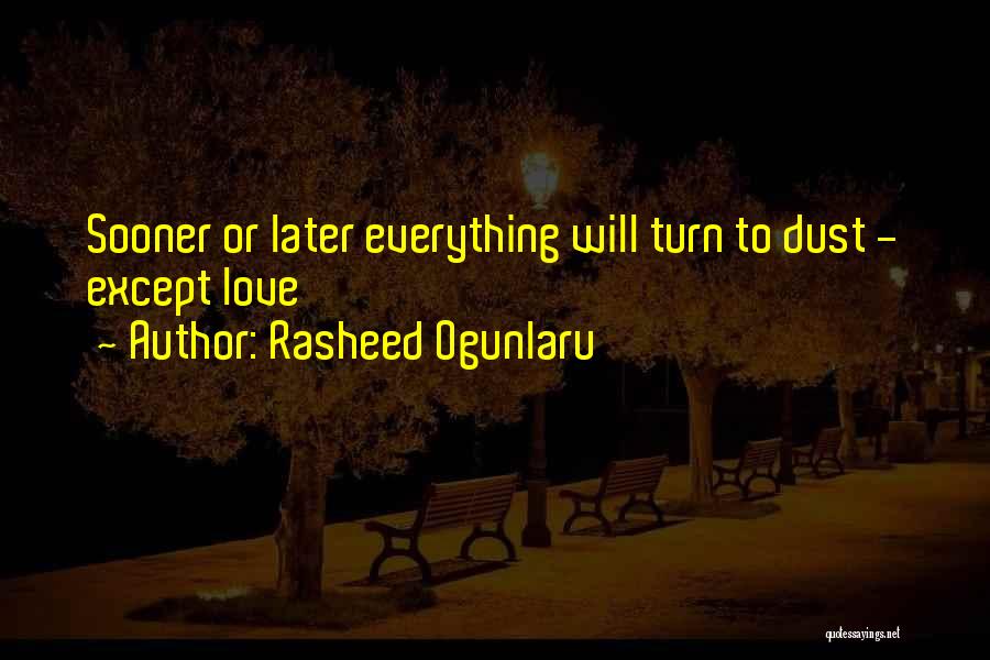 Rasheed Ogunlaru Quotes: Sooner Or Later Everything Will Turn To Dust - Except Love