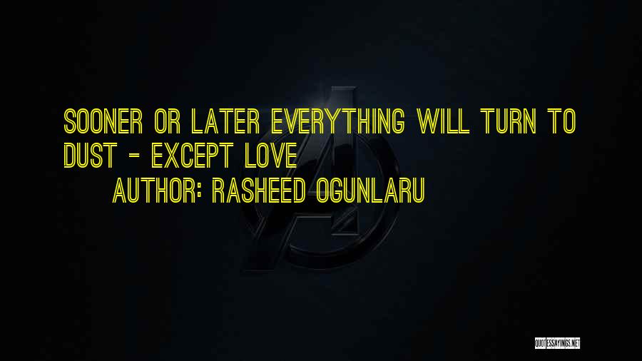 Rasheed Ogunlaru Quotes: Sooner Or Later Everything Will Turn To Dust - Except Love