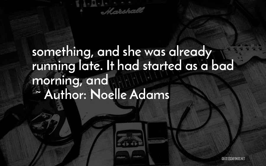 Noelle Adams Quotes: Something, And She Was Already Running Late. It Had Started As A Bad Morning, And