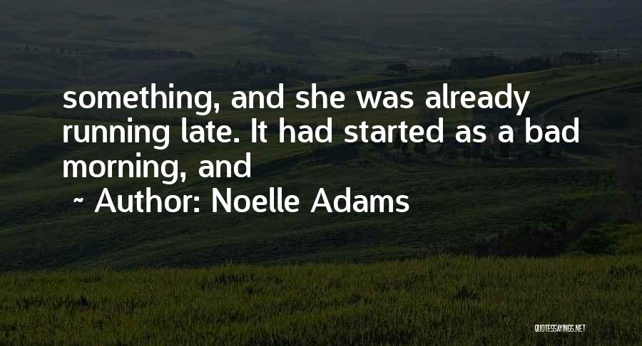 Noelle Adams Quotes: Something, And She Was Already Running Late. It Had Started As A Bad Morning, And