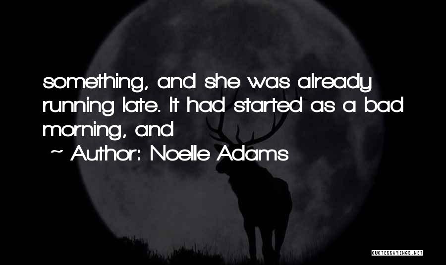 Noelle Adams Quotes: Something, And She Was Already Running Late. It Had Started As A Bad Morning, And