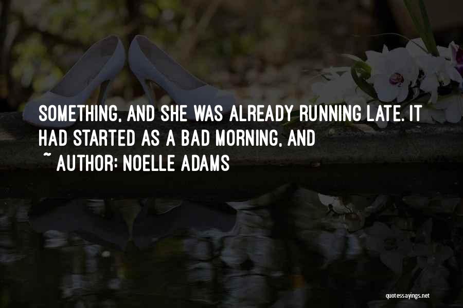 Noelle Adams Quotes: Something, And She Was Already Running Late. It Had Started As A Bad Morning, And