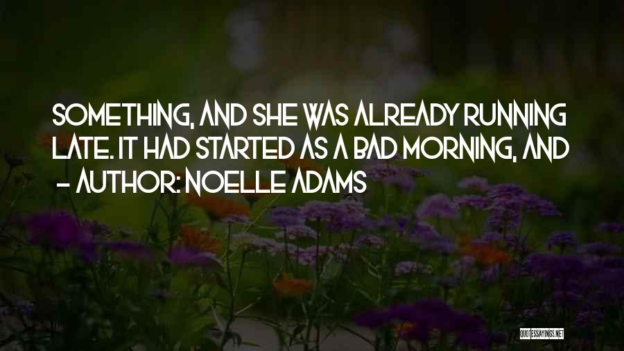 Noelle Adams Quotes: Something, And She Was Already Running Late. It Had Started As A Bad Morning, And