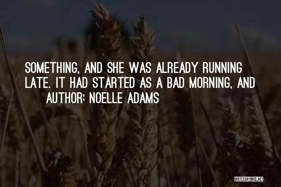 Noelle Adams Quotes: Something, And She Was Already Running Late. It Had Started As A Bad Morning, And