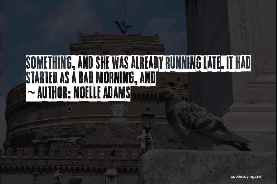 Noelle Adams Quotes: Something, And She Was Already Running Late. It Had Started As A Bad Morning, And