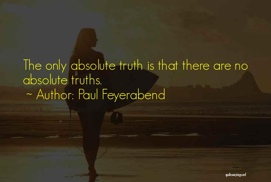 Paul Feyerabend Quotes: The Only Absolute Truth Is That There Are No Absolute Truths.