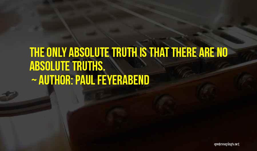 Paul Feyerabend Quotes: The Only Absolute Truth Is That There Are No Absolute Truths.